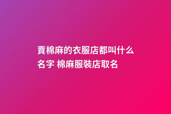 賣棉麻的衣服店都叫什么名字 棉麻服裝店取名-第1張-店鋪起名-玄機派